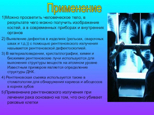 1)Можно просветить человеческое тело, в результате чего можно получить изображение костей, а в