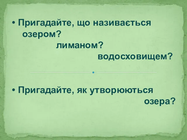 • Пригадайте, що називається озером? лиманом? водосховищем? • Пригадайте, як утворюються озера?