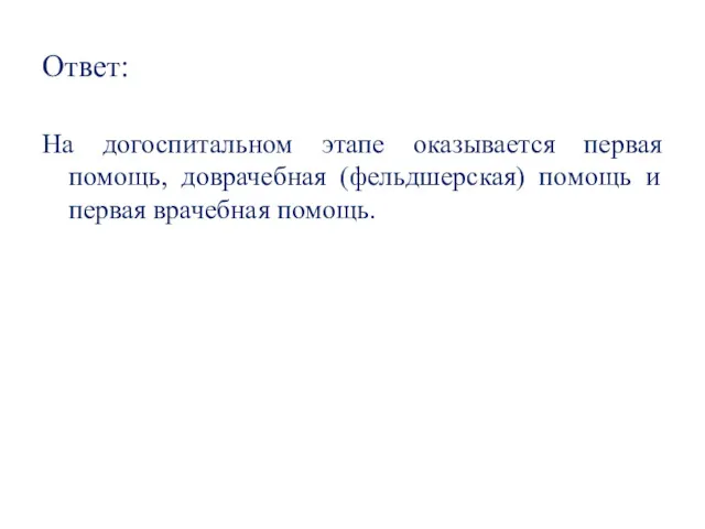 Ответ: На догоспитальном этапе оказывается первая помощь, доврачебная (фельдшерская) помощь и первая врачебная помощь.