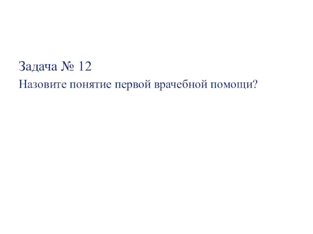 Задача № 12 Назовите понятие первой врачебной помощи?