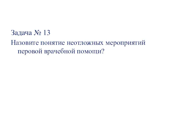 Задача № 13 Назовите понятие неотложных мероприятий перовой врачебной помощи?