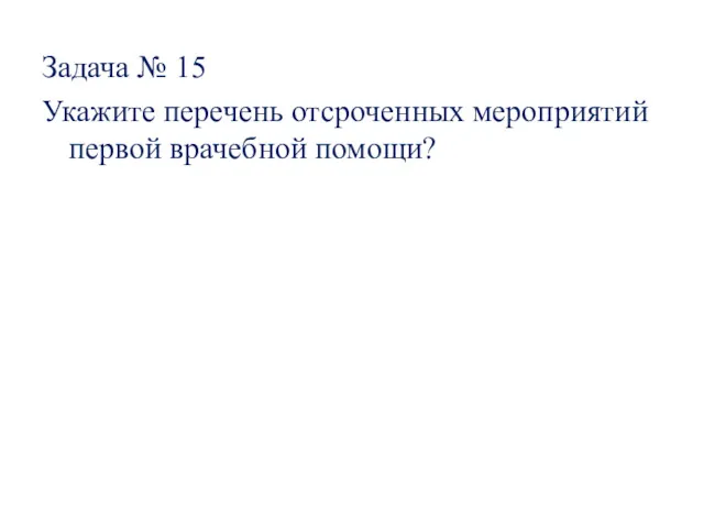 Задача № 15 Укажите перечень отсроченных мероприятий первой врачебной помощи?