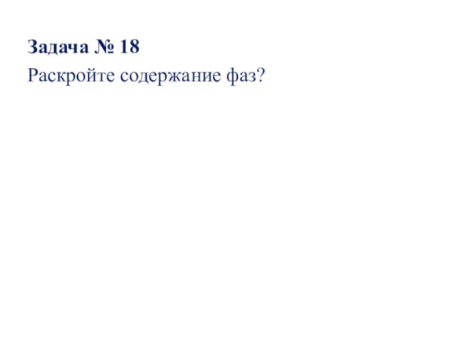 Задача № 18 Раскройте содержание фаз?