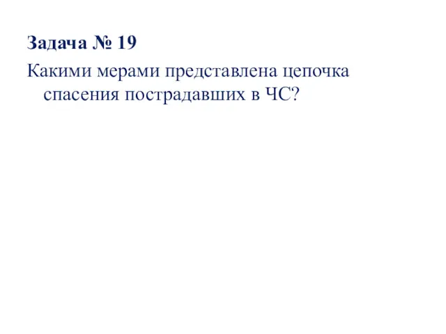 Задача № 19 Какими мерами представлена цепочка спасения пострадавших в ЧС?