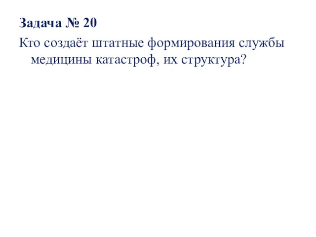 Задача № 20 Кто создаёт штатные формирования службы медицины катастроф, их структура?