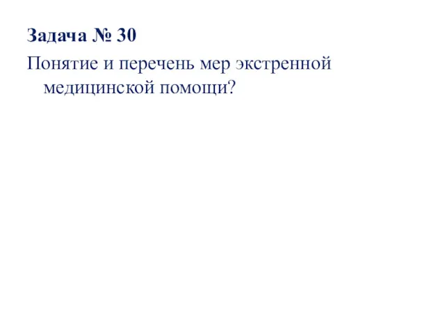 Задача № 30 Понятие и перечень мер экстренной медицинской помощи?