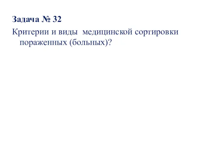 Задача № 32 Критерии и виды медицинской сортировки пораженных (больных)?