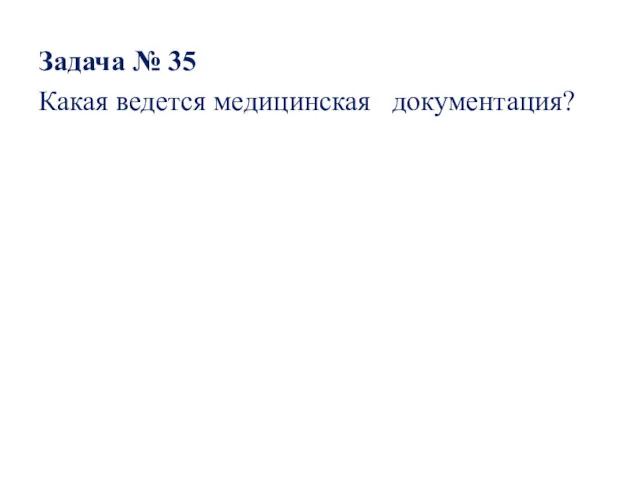 Задача № 35 Какая ведется медицинская документация?