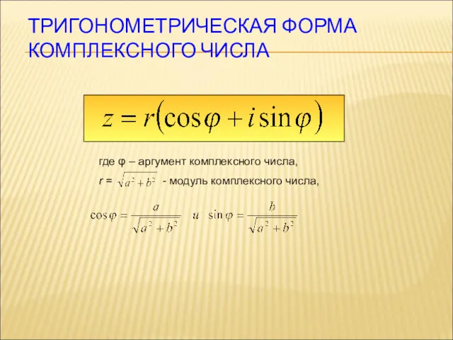 ТРИГОНОМЕТРИЧЕСКАЯ ФОРМА КОМПЛЕКСНОГО ЧИСЛА где φ – аргумент комплексного числа, r = - модуль комплексного числа,