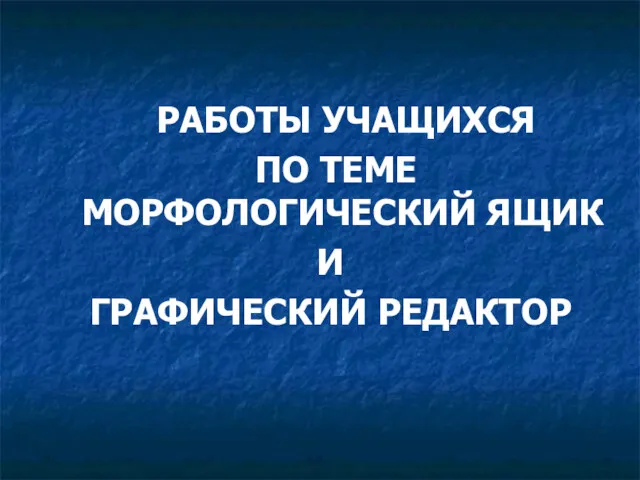 РАБОТЫ УЧАЩИХСЯ ПО ТЕМЕ МОРФОЛОГИЧЕСКИЙ ЯЩИК И ГРАФИЧЕСКИЙ РЕДАКТОР