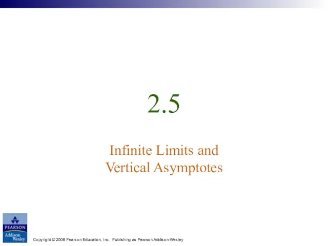 Copyright © 2008 Pearson Education, Inc. Publishing as Pearson Addison-Wesley 2.5 Infinite Limits and Vertical Asymptotes