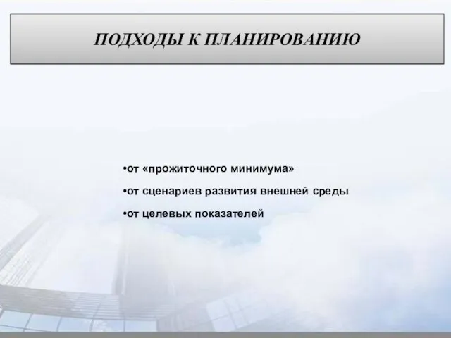 ПОДХОДЫ К ПЛАНИРОВАНИЮ от «прожиточного минимума» от сценариев развития внешней среды от целевых показателей