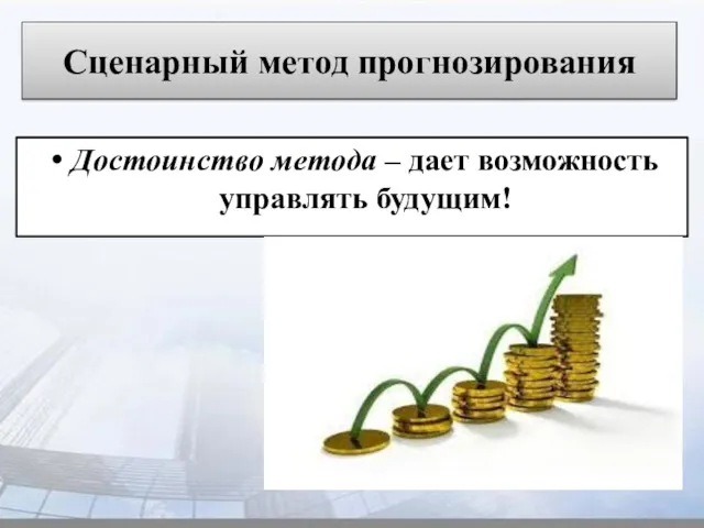 Сценарный метод прогнозирования Достоинство метода – дает возможность управлять будущим!