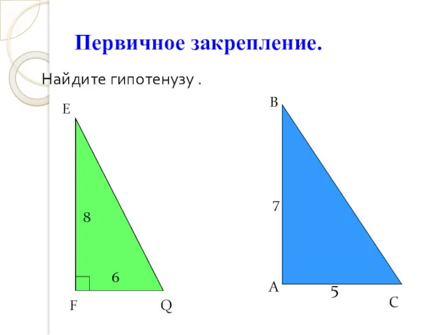 Первичное закрепление. Найдите гипотенузу . E F Q 8 6 B A C 7 5