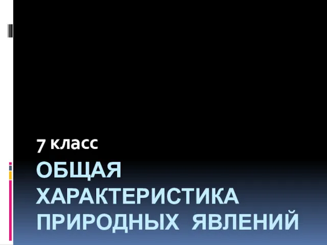 ОБЩАЯ ХАРАКТЕРИСТИКА ПРИРОДНЫХ ЯВЛЕНИЙ 7 класс