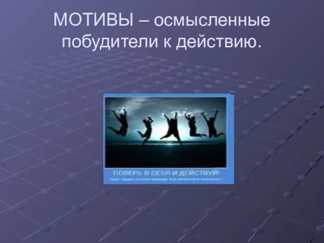 МОТИВЫ – осмысленные побудители к действию.