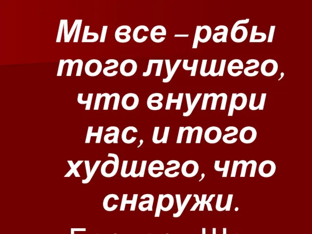 Мы все – рабы того лучшего, что внутри нас, и того худшего, что снаружи. Бернард Шоу