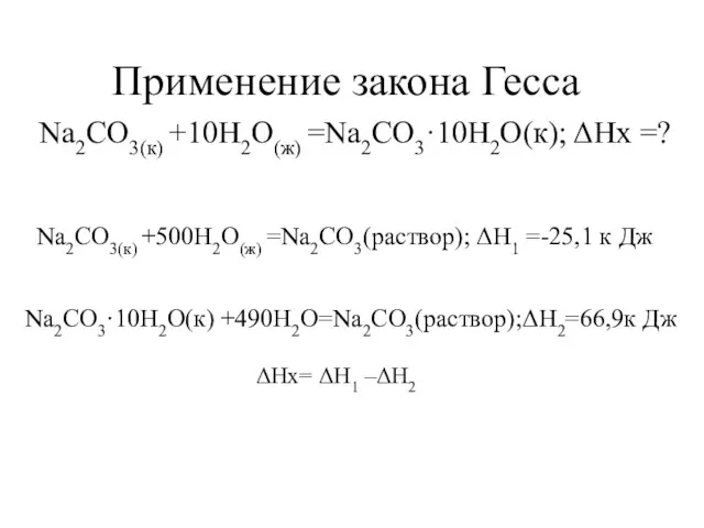 Применение закона Гесса Na2CO3(к) +10H2O(ж) =Na2CO3·10H2O(к); ΔHх =? Na2CO3(к) +500H2O(ж)