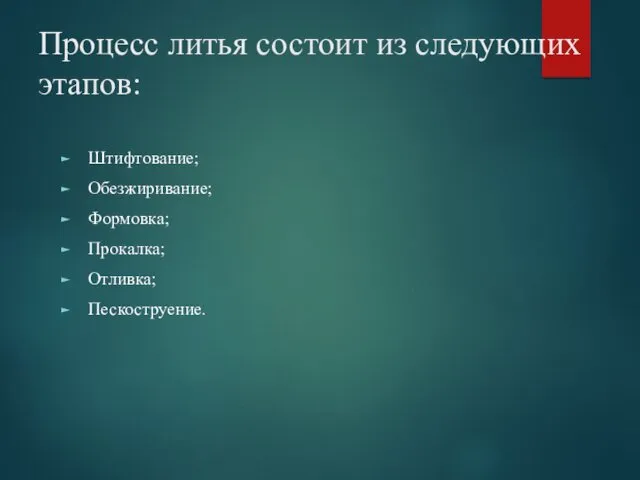 Процесс литья состоит из следующих этапов: Штифтование; Обезжиривание; Формовка; Прокалка; Отливка; Пескоструение.