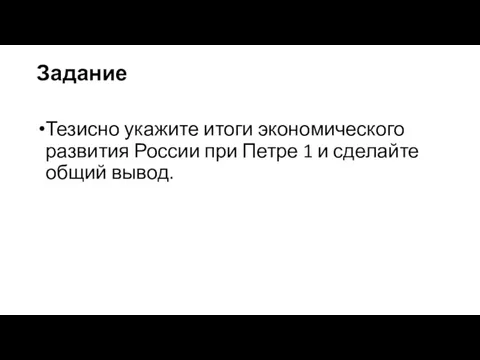 Задание Тезисно укажите итоги экономического развития России при Петре 1 и сделайте общий вывод.