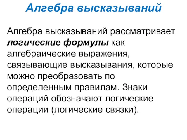 Алгебра высказываний Алгебра высказываний рассматривает логические формулы как алгебраические выражения,