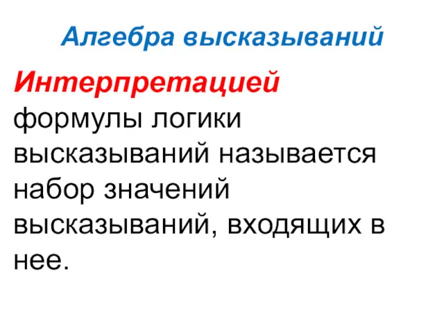 Алгебра высказываний Интерпретацией формулы логики высказываний называется набор значений высказываний, входящих в нее.