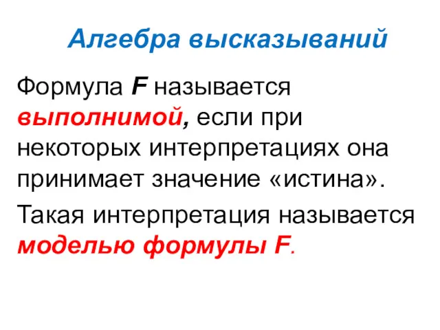 Алгебра высказываний Формула F называется выполнимой, если при некоторых интерпретациях