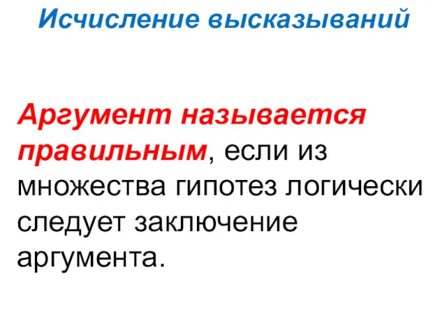 Исчисление высказываний Аргумент называется правильным, если из множества гипотез логически следует заключение аргумента.