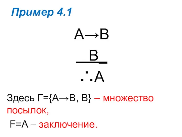 Пример 4.1 А→В В_ ∴А Здесь Г={А→В, В} – множество посылок, F=A – заключение.