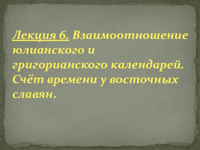 Лекция 6. Взаимоотношение юлианского и григорианского календарей. Счёт времени у восточных славян.