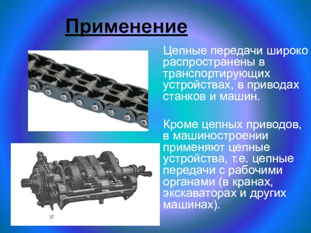 Применение Цепные передачи широко распространены в транспортирующих устройствах, в приводах станков и машин.