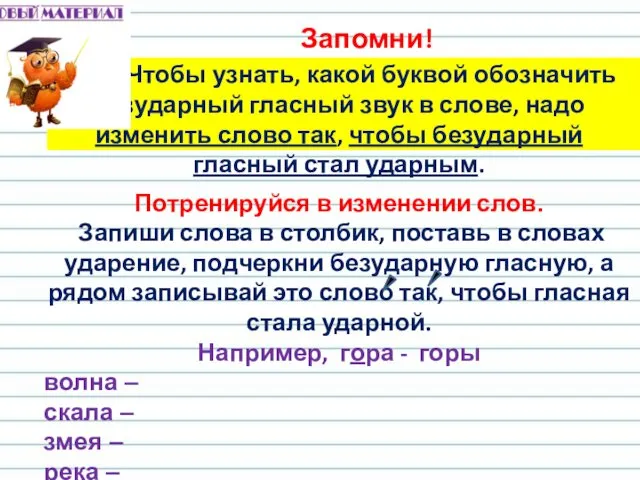 Запомни! Чтобы узнать, какой буквой обозначить безударный гласный звук в