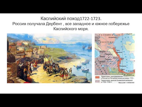 Каспийский поход1722-1723. Россия получала Дербент , все западное и южное побережье Каспийского моря.
