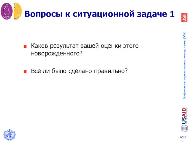 Вопросы к ситуационной задаче 1 Каков результат вашей оценки этого новорожденного? Все ли было сделано правильно?