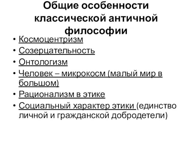 Общие особенности классической античной философии Космоцентризм Созерцательность Онтологизм Человек –