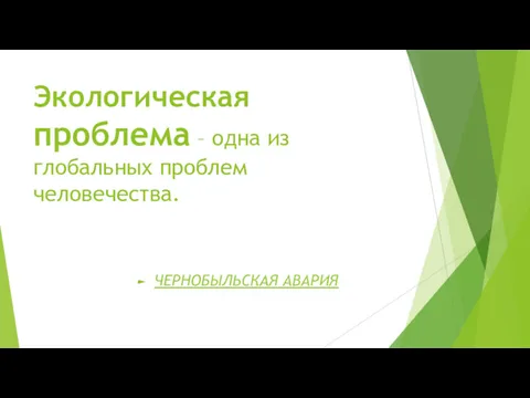 Экологическая проблема – одна из глобальных проблем человечества. ЧЕРНОБЫЛЬСКАЯ АВАРИЯ