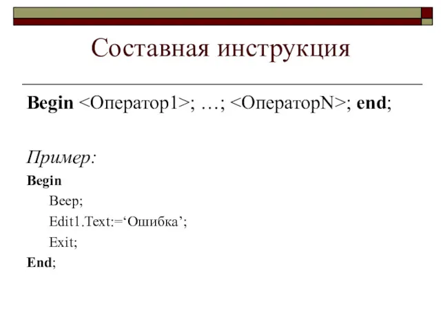 Составная инструкция Begin ; …; ; end; Пример: Begin Beep; Edit1.Text:=‘Ошибка’; Exit; End;