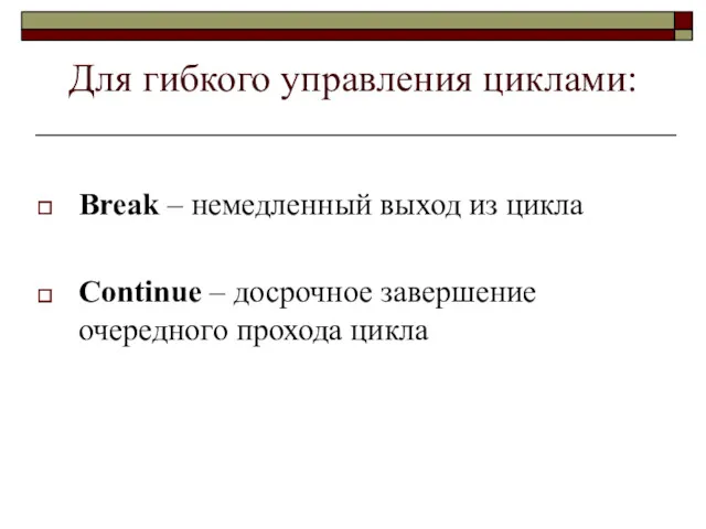 Для гибкого управления циклами: Break – немедленный выход из цикла