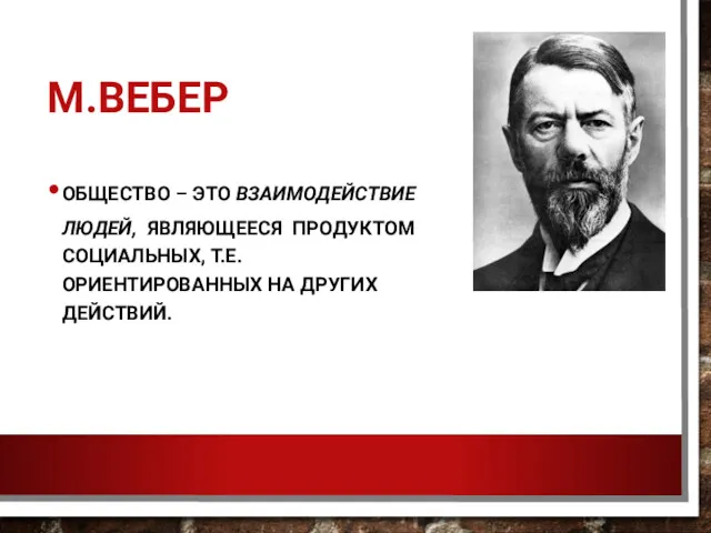 М.ВЕБЕР ОБЩЕСТВО – ЭТО ВЗАИМОДЕЙСТВИЕ ЛЮДЕЙ, ЯВЛЯЮЩЕЕСЯ ПРОДУКТОМ СОЦИАЛЬНЫХ, Т.Е. ОРИЕНТИРОВАННЫХ НА ДРУГИХ ДЕЙСТВИЙ.