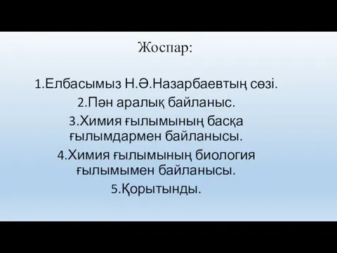 Жоспар: 1.Елбасымыз Н.Ә.Назарбаевтың сөзі. 2.Пән аралық байланыс. 3.Химия ғылымының басқа