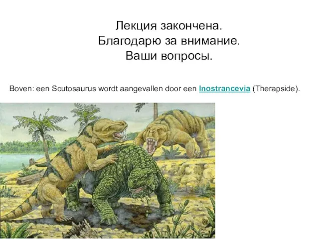 Boven: een Scutosaurus wordt aangevallen door een Inostrancevia (Therapside). Лекция закончена. Благодарю за внимание. Ваши вопросы.