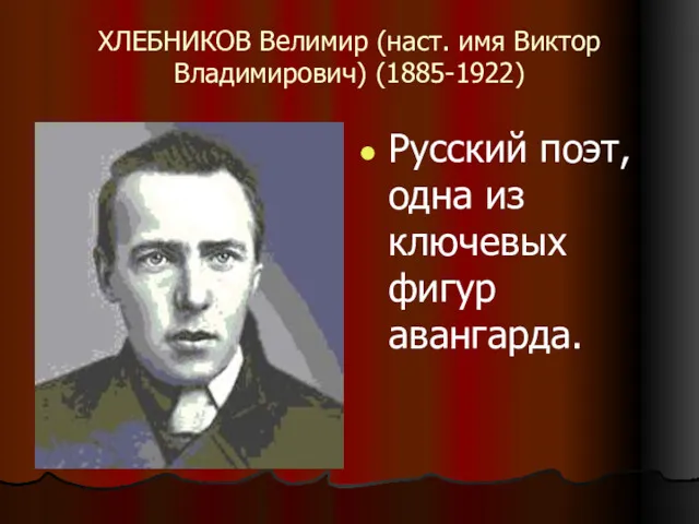 ХЛЕБНИКОВ Велимир (наст. имя Виктор Владимирович) (1885-1922) Русский поэт, одна из ключевых фигур авангарда.