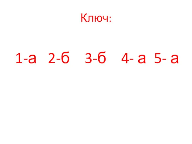 Ключ: 1-а 2-б 3-б 4- а 5- а