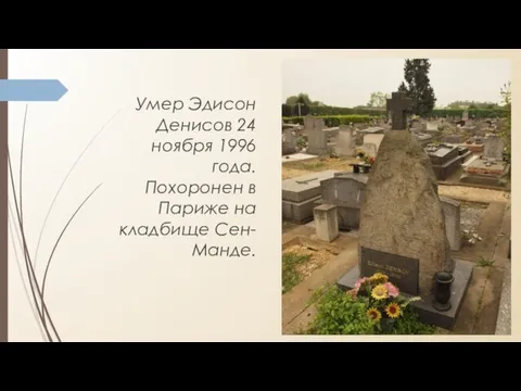 Умер Эдисон Денисов 24 ноября 1996 года. Похоронен в Париже на кладбище Сен-Манде.