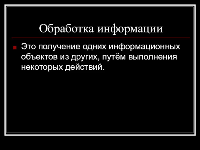 Обработка информации Это получение одних информационных объектов из других, путём выполнения некоторых действий.