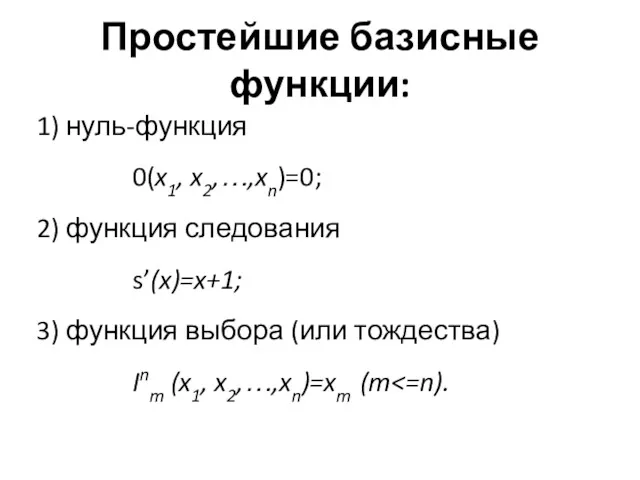 Простейшие базисные функции: 1) нуль-функция 0(x1, x2,…,xn)=0; 2) функция следования