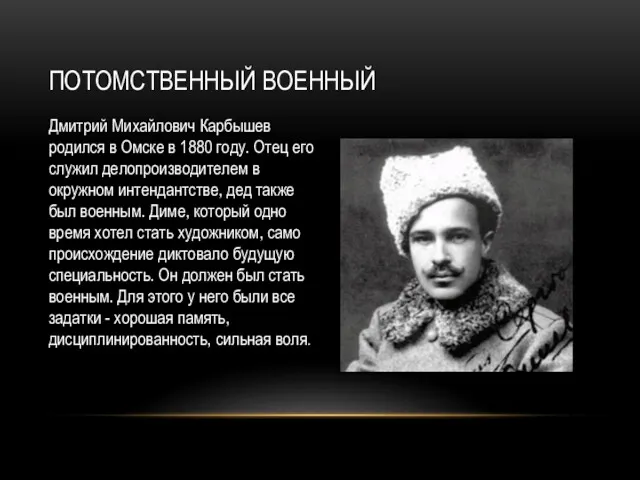 ПОТОМСТВЕННЫЙ ВОЕННЫЙ Дмитрий Михайлович Карбышев родился в Омске в 1880 году. Отец его
