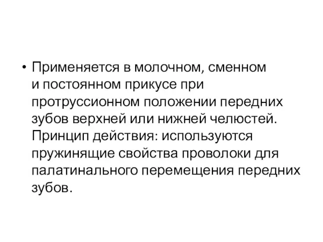 Применяется в молочном, сменном и постоянном прикусе при протруссионном положении