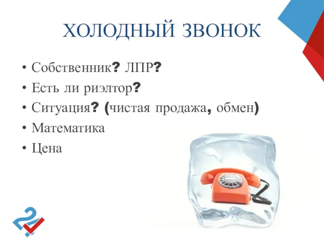 ХОЛОДНЫЙ ЗВОНОК Собственник? ЛПР? Есть ли риэлтор? Ситуация? (чистая продажа, обмен) Математика Цена