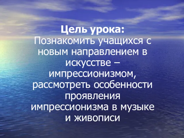 Цель урока: Познакомить учащихся с новым направлением в искусстве – импрессионизмом, рассмотреть особенности